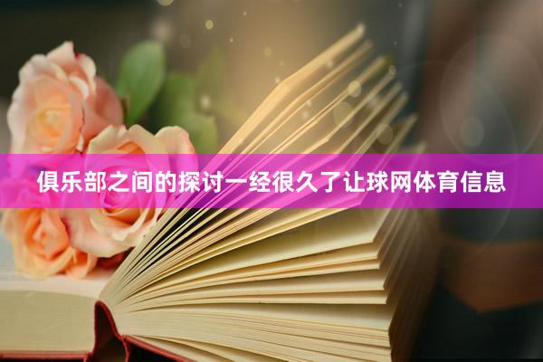 俱乐部之间的探讨一经很久了让球网体育信息