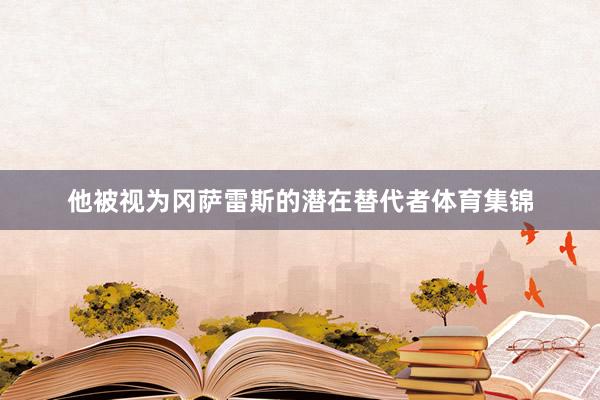 他被视为冈萨雷斯的潜在替代者体育集锦