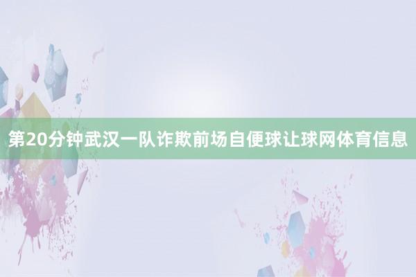 第20分钟武汉一队诈欺前场自便球让球网体育信息