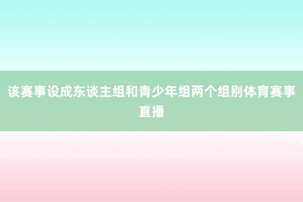 该赛事设成东谈主组和青少年组两个组别体育赛事直播