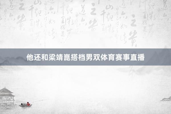 他还和梁靖崑搭档男双体育赛事直播