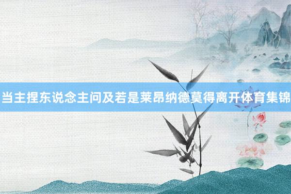 当主捏东说念主问及若是莱昂纳德莫得离开体育集锦