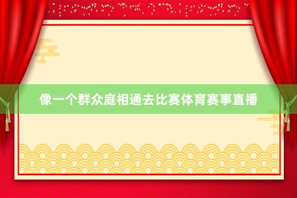 像一个群众庭相通去比赛体育赛事直播