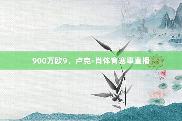900万欧9、卢克-肖体育赛事直播