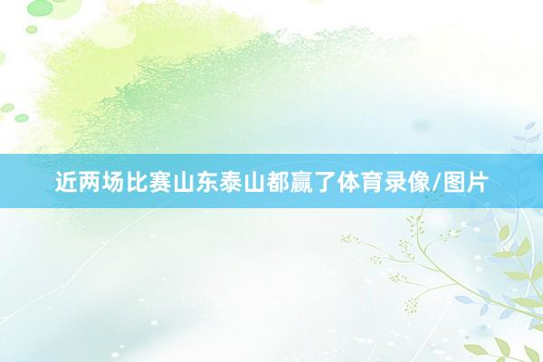近两场比赛山东泰山都赢了体育录像/图片