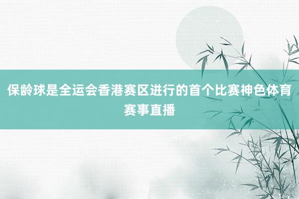 保龄球是全运会香港赛区进行的首个比赛神色体育赛事直播
