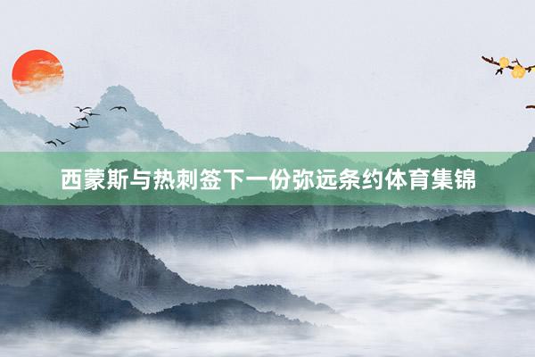 西蒙斯与热刺签下一份弥远条约体育集锦