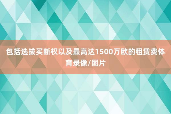 包括选拔买断权以及最高达1500万欧的租赁费体育录像/图片