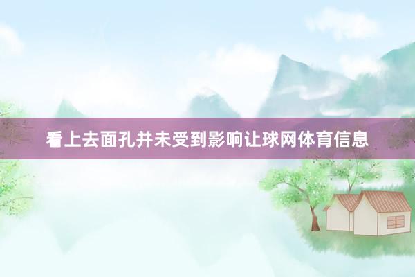 看上去面孔并未受到影响让球网体育信息