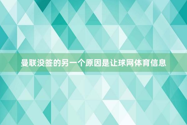 曼联没签的另一个原因是让球网体育信息