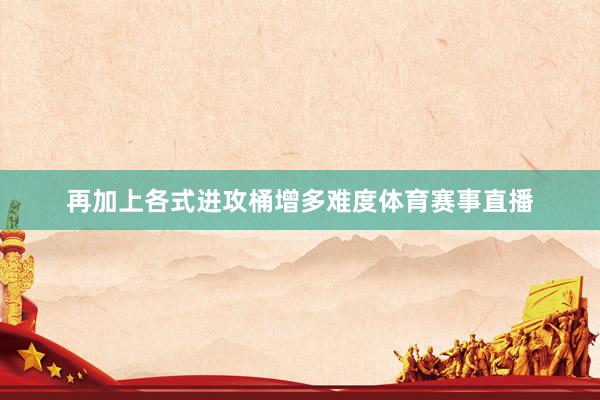 再加上各式进攻桶增多难度体育赛事直播