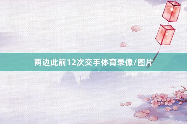 两边此前12次交手体育录像/图片