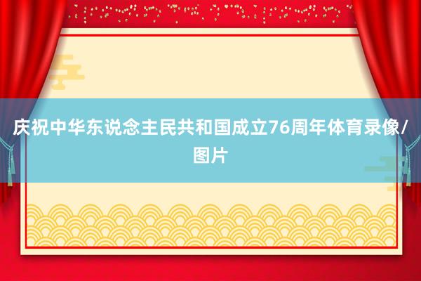 庆祝中华东说念主民共和国成立76周年体育录像/图片