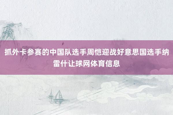 抓外卡参赛的中国队选手周恺迎战好意思国选手纳雷什让球网体育信息