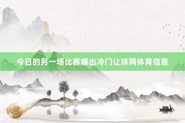 今日的另一场比赛爆出冷门让球网体育信息