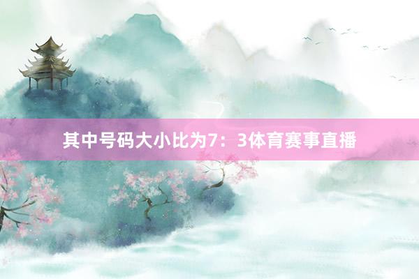其中号码大小比为7：3体育赛事直播