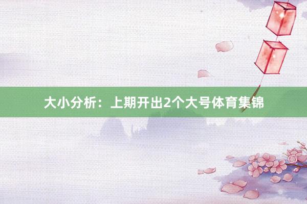 大小分析：上期开出2个大号体育集锦