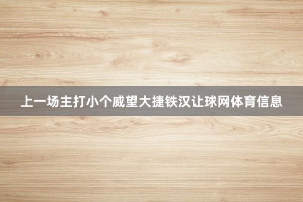 上一场主打小个威望大捷铁汉让球网体育信息