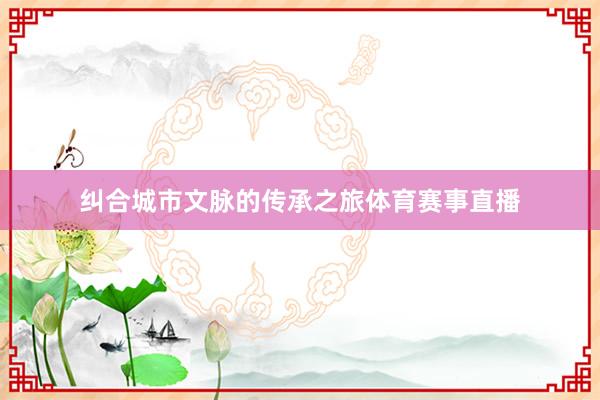 纠合城市文脉的传承之旅体育赛事直播