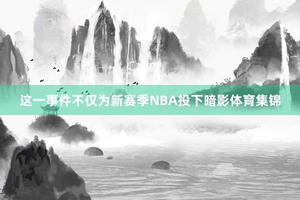这一事件不仅为新赛季NBA投下暗影体育集锦