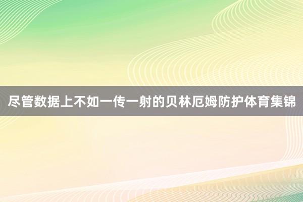 尽管数据上不如一传一射的贝林厄姆防护体育集锦