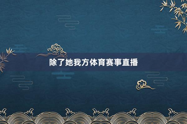 除了她我方体育赛事直播