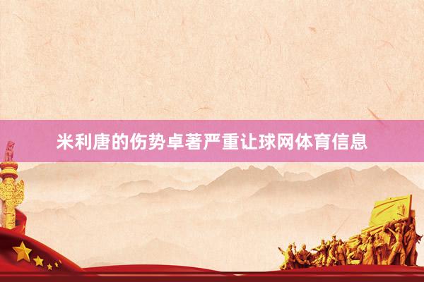米利唐的伤势卓著严重让球网体育信息