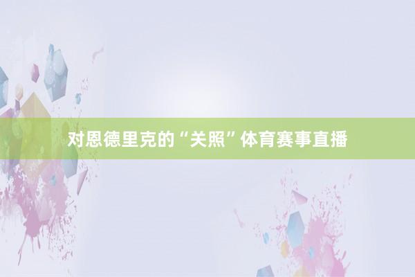 对恩德里克的“关照”体育赛事直播