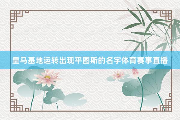 皇马基地运转出现平图斯的名字体育赛事直播