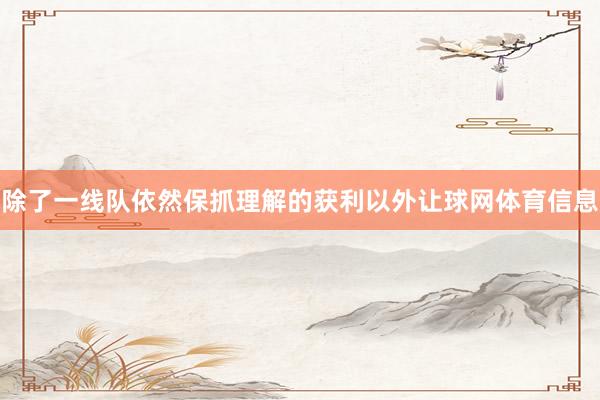 除了一线队依然保抓理解的获利以外让球网体育信息