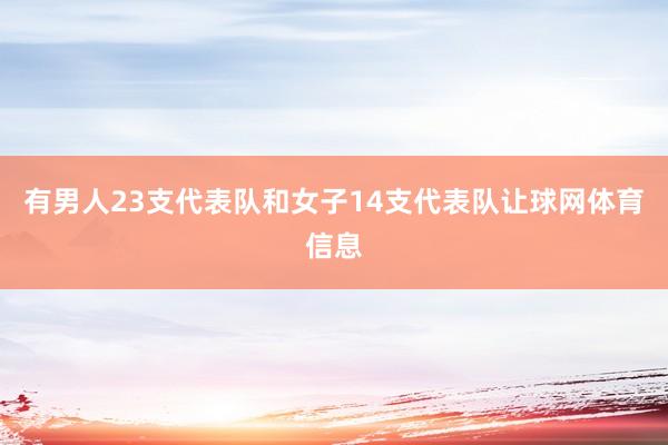 有男人23支代表队和女子14支代表队让球网体育信息