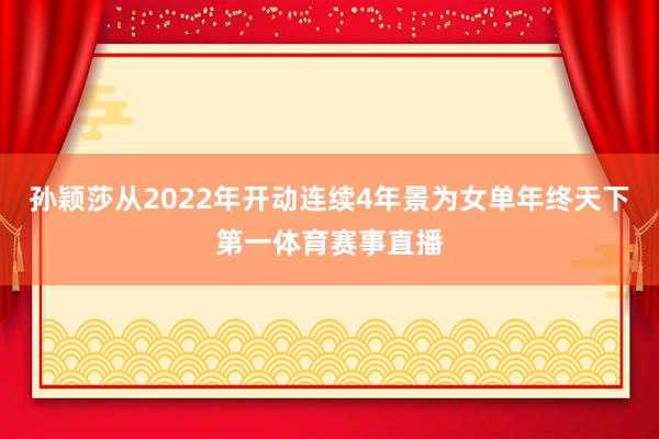 孙颖莎从2022年开动连续4年景为女单年终天下第一体育赛事直播