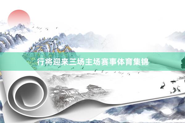 行将迎来三场主场赛事体育集锦