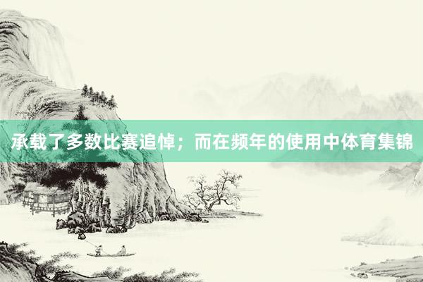 承载了多数比赛追悼；而在频年的使用中体育集锦