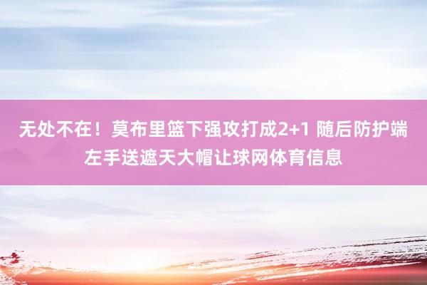 无处不在！莫布里篮下强攻打成2+1 随后防护端左手送遮天大帽让球网体育信息