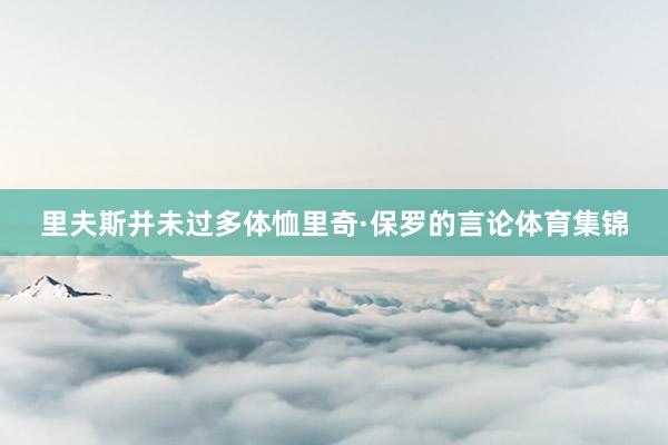 里夫斯并未过多体恤里奇·保罗的言论体育集锦