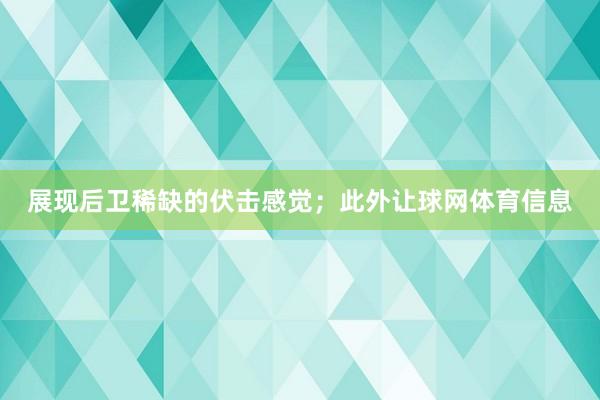 展现后卫稀缺的伏击感觉；此外让球网体育信息