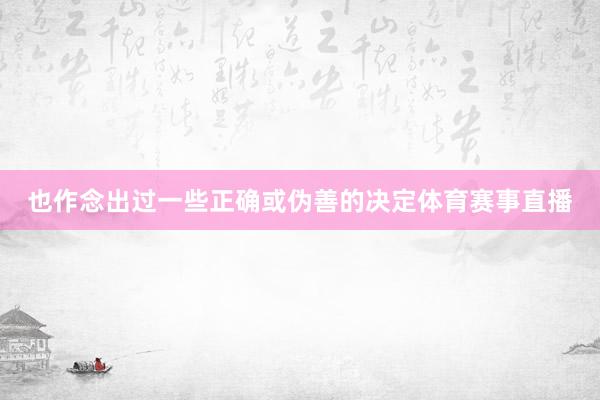 也作念出过一些正确或伪善的决定体育赛事直播