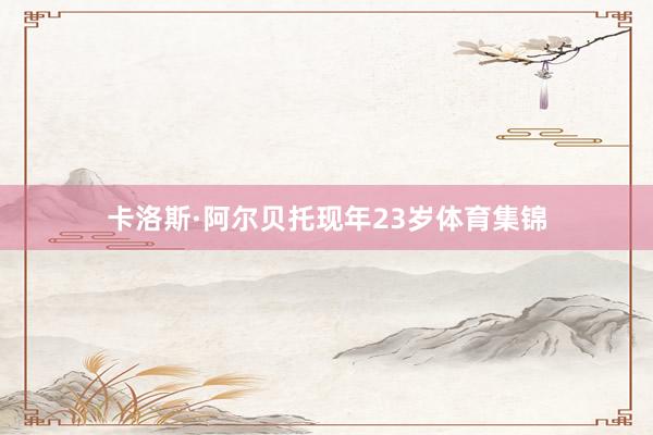 卡洛斯·阿尔贝托现年23岁体育集锦