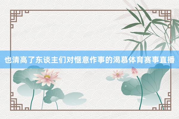 也清高了东谈主们对惬意作事的渴慕体育赛事直播