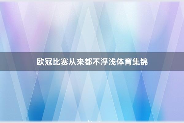 欧冠比赛从来都不浮浅体育集锦