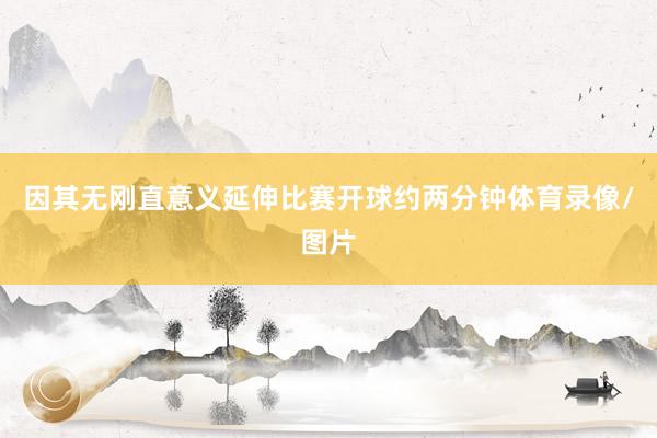 因其无刚直意义延伸比赛开球约两分钟体育录像/图片