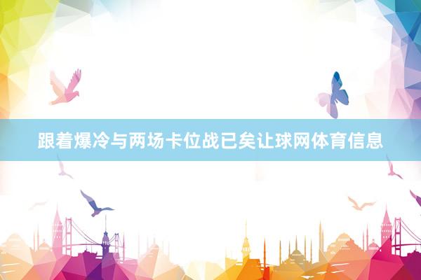 跟着爆冷与两场卡位战已矣让球网体育信息