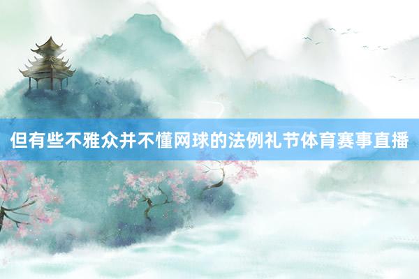 但有些不雅众并不懂网球的法例礼节体育赛事直播