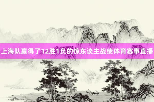 上海队赢得了12胜1负的惊东谈主战绩体育赛事直播