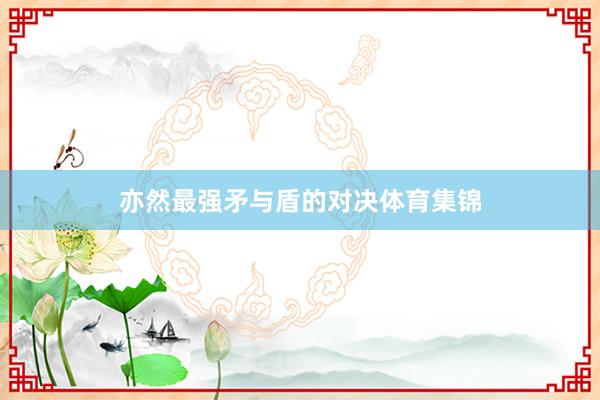 亦然最强矛与盾的对决体育集锦