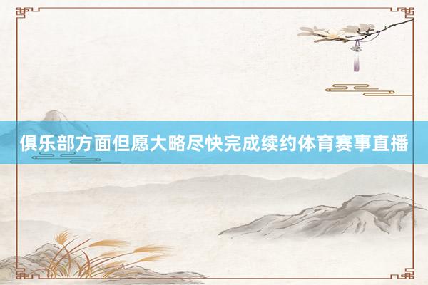 俱乐部方面但愿大略尽快完成续约体育赛事直播