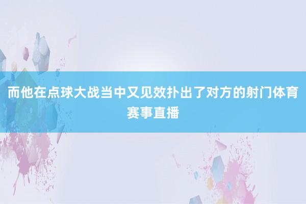 而他在点球大战当中又见效扑出了对方的射门体育赛事直播