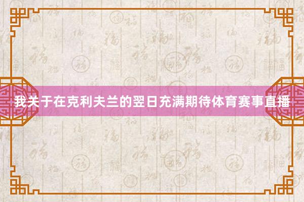 我关于在克利夫兰的翌日充满期待体育赛事直播