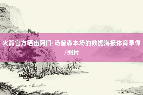 火箭官方晒出阿门·汤普森本场的数据海报体育录像/图片